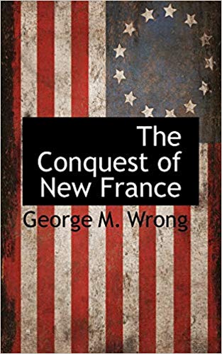 The Conquest of New France: A Chronicle of the Colonial Wars